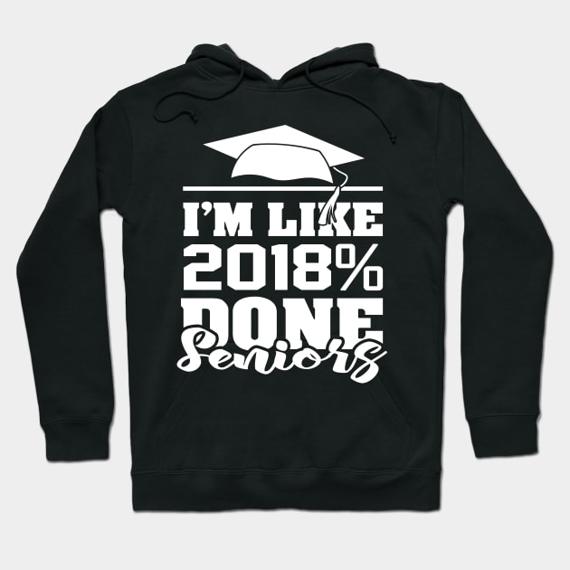 'I'm like 2018% Done with Senior' Cool Student Gift Hoodie by ourwackyhome